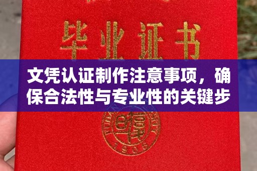 巢湖文凭认证制作注意事项，确保合法性与专业性的关键步骤