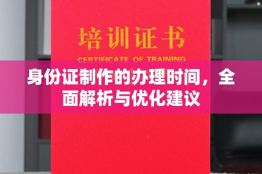 安居身份证制作的办理时间，全面解析与优化建议